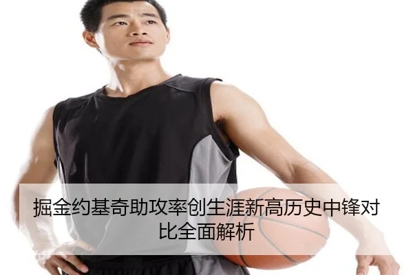 掘金约基奇助攻率创生涯新高历史中锋对比全面解析